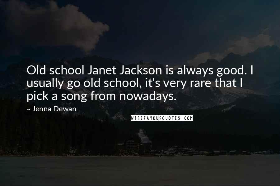 Jenna Dewan Quotes: Old school Janet Jackson is always good. I usually go old school, it's very rare that I pick a song from nowadays.