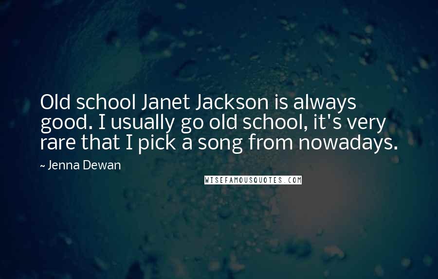 Jenna Dewan Quotes: Old school Janet Jackson is always good. I usually go old school, it's very rare that I pick a song from nowadays.