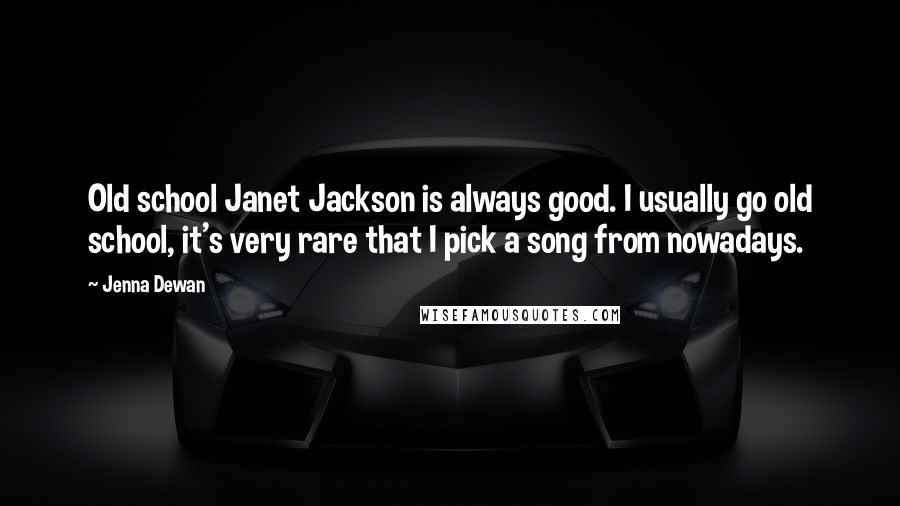 Jenna Dewan Quotes: Old school Janet Jackson is always good. I usually go old school, it's very rare that I pick a song from nowadays.