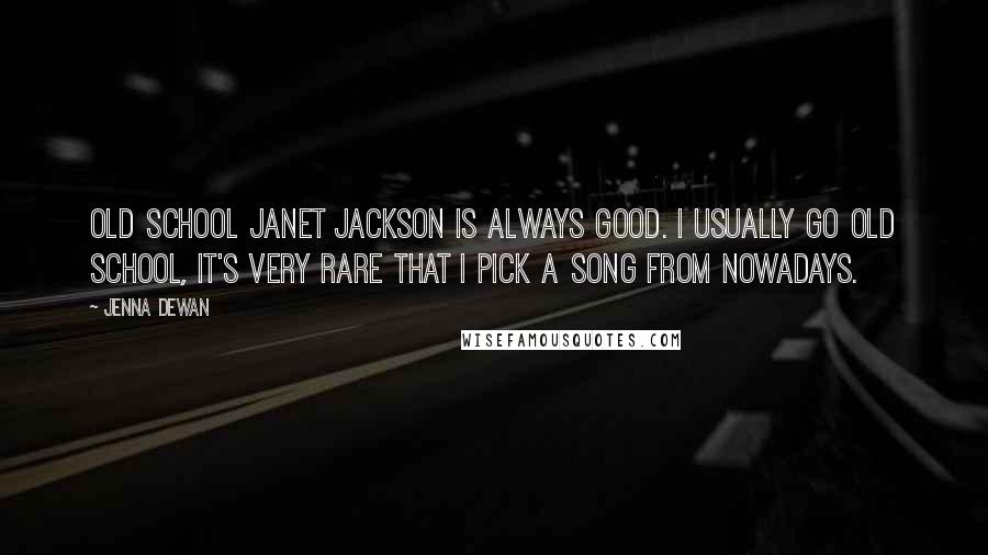 Jenna Dewan Quotes: Old school Janet Jackson is always good. I usually go old school, it's very rare that I pick a song from nowadays.