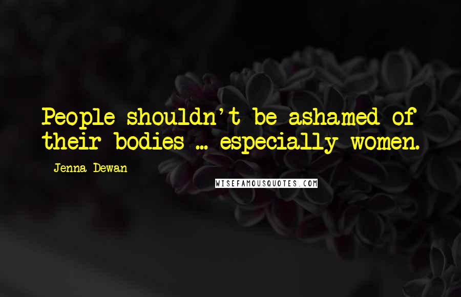 Jenna Dewan Quotes: People shouldn't be ashamed of their bodies ... especially women.