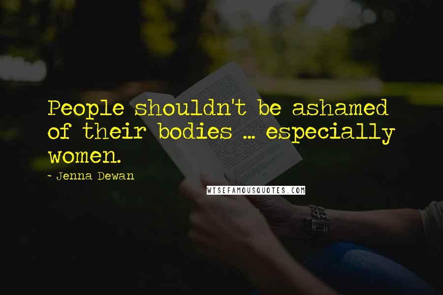 Jenna Dewan Quotes: People shouldn't be ashamed of their bodies ... especially women.