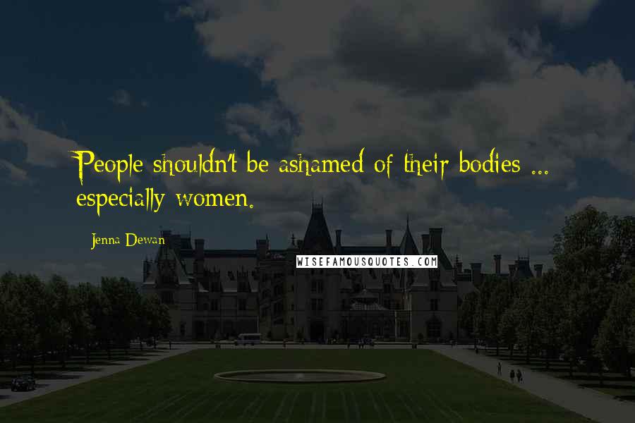 Jenna Dewan Quotes: People shouldn't be ashamed of their bodies ... especially women.