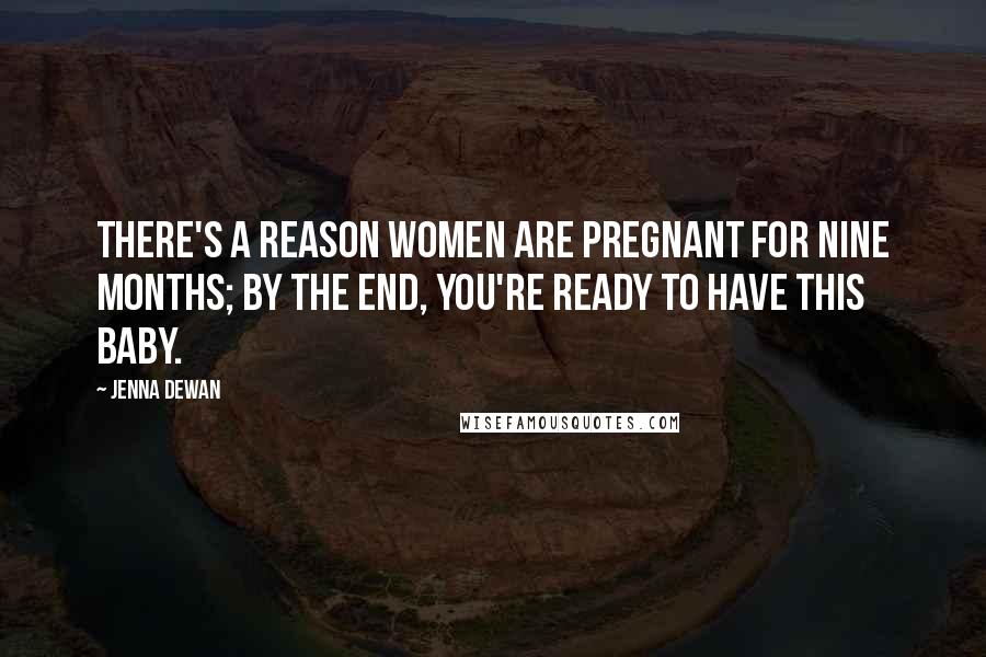Jenna Dewan Quotes: There's a reason women are pregnant for nine months; by the end, you're ready to have this baby.