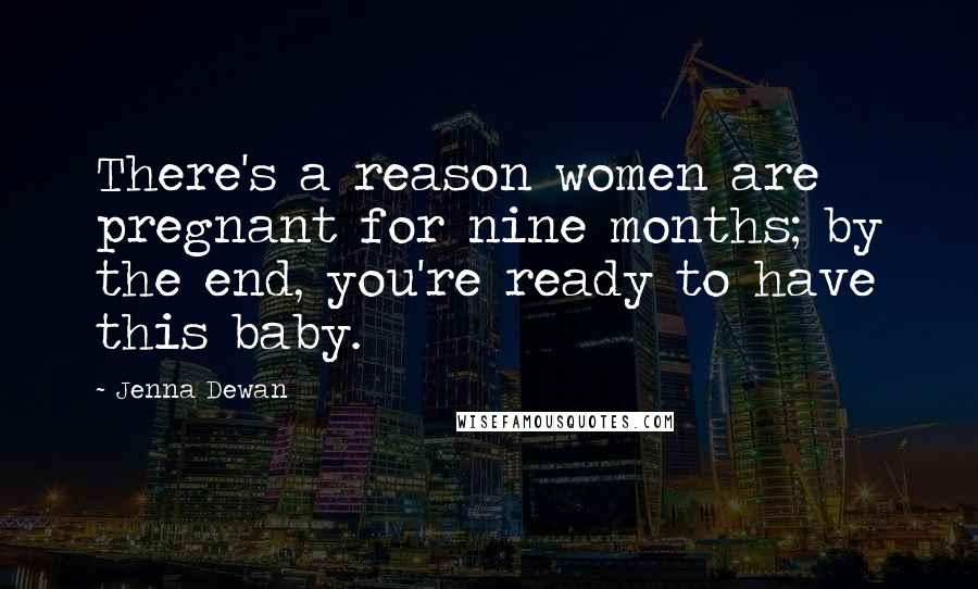 Jenna Dewan Quotes: There's a reason women are pregnant for nine months; by the end, you're ready to have this baby.