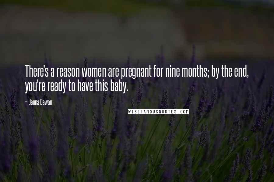 Jenna Dewan Quotes: There's a reason women are pregnant for nine months; by the end, you're ready to have this baby.