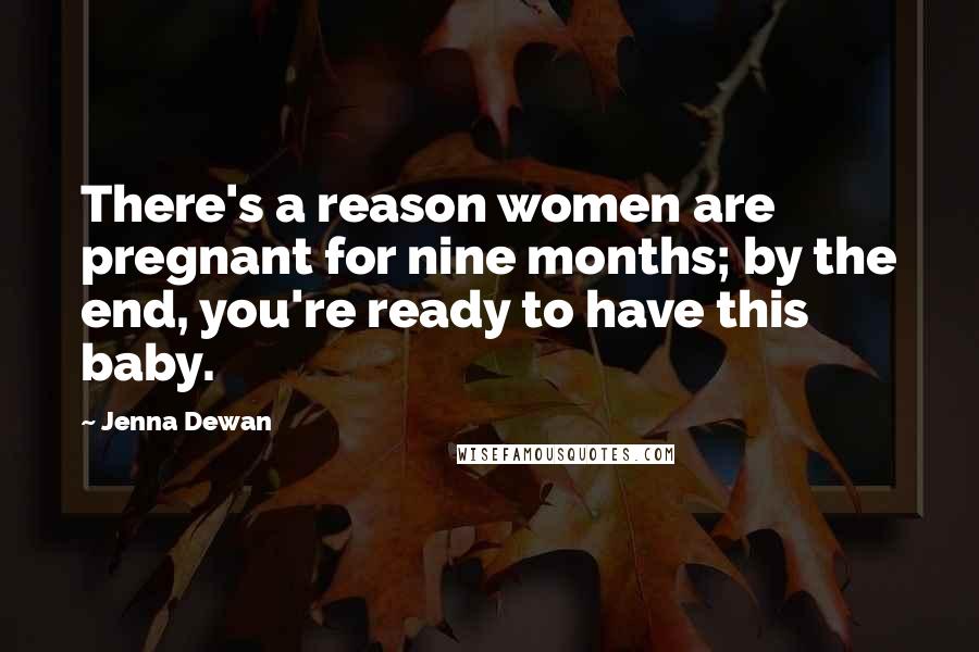 Jenna Dewan Quotes: There's a reason women are pregnant for nine months; by the end, you're ready to have this baby.