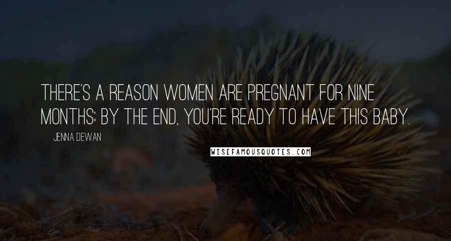 Jenna Dewan Quotes: There's a reason women are pregnant for nine months; by the end, you're ready to have this baby.