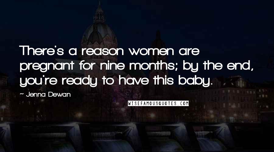 Jenna Dewan Quotes: There's a reason women are pregnant for nine months; by the end, you're ready to have this baby.