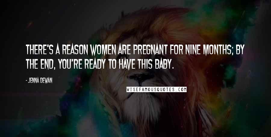 Jenna Dewan Quotes: There's a reason women are pregnant for nine months; by the end, you're ready to have this baby.