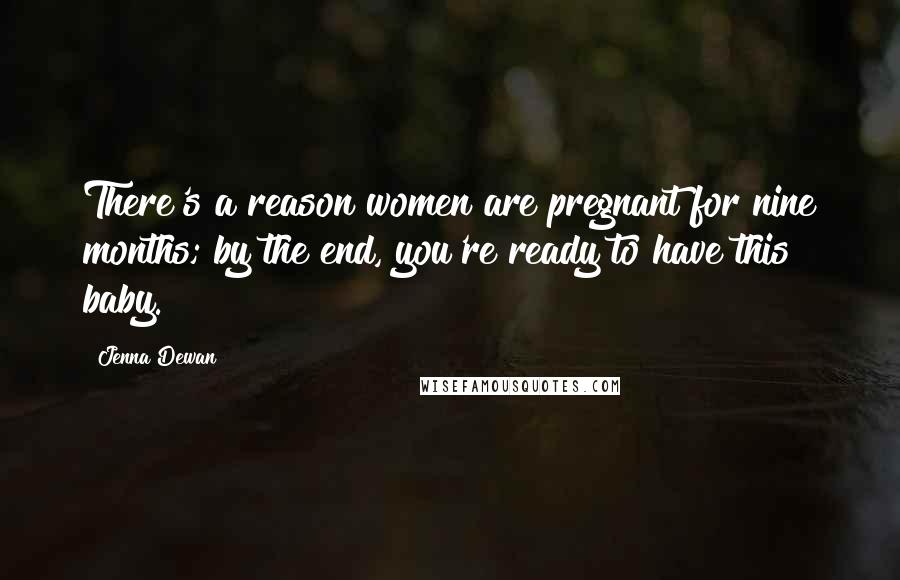 Jenna Dewan Quotes: There's a reason women are pregnant for nine months; by the end, you're ready to have this baby.
