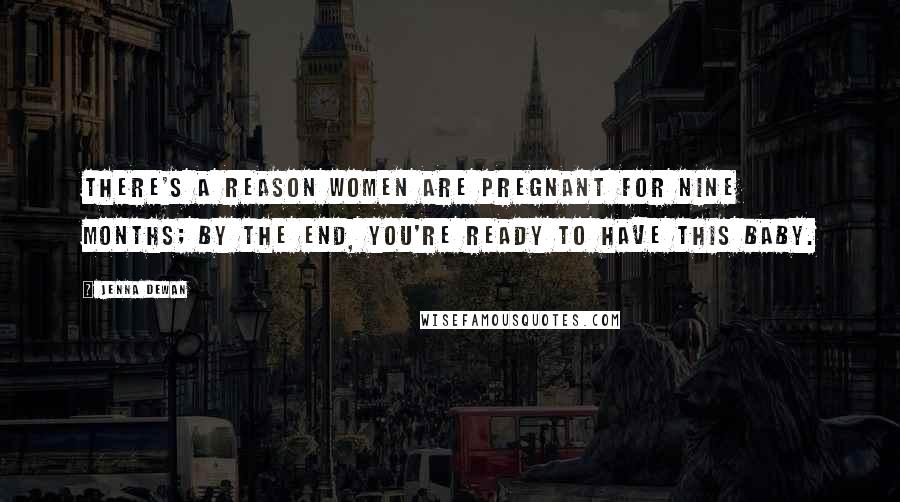 Jenna Dewan Quotes: There's a reason women are pregnant for nine months; by the end, you're ready to have this baby.
