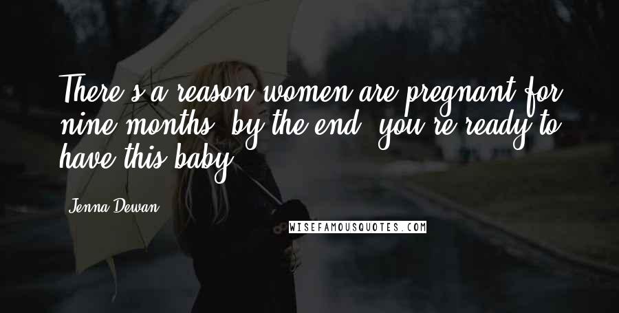 Jenna Dewan Quotes: There's a reason women are pregnant for nine months; by the end, you're ready to have this baby.