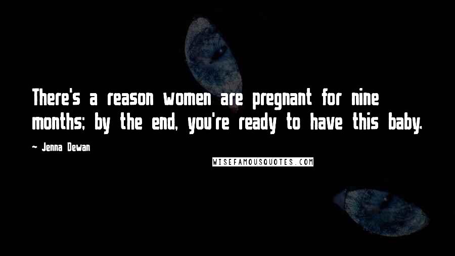 Jenna Dewan Quotes: There's a reason women are pregnant for nine months; by the end, you're ready to have this baby.