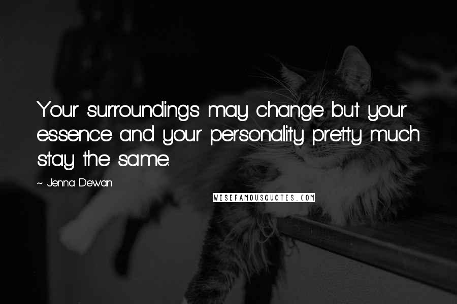 Jenna Dewan Quotes: Your surroundings may change but your essence and your personality pretty much stay the same.