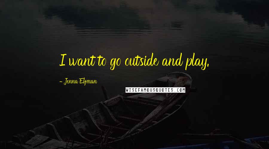 Jenna Elfman Quotes: I want to go outside and play.