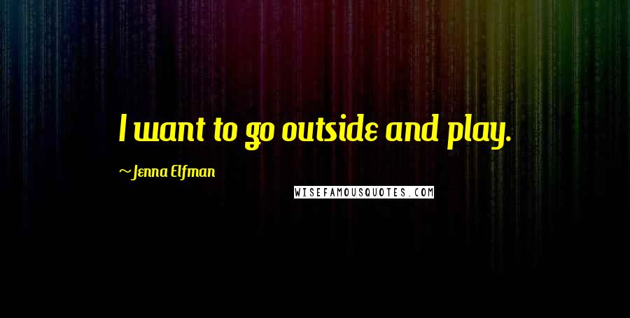 Jenna Elfman Quotes: I want to go outside and play.