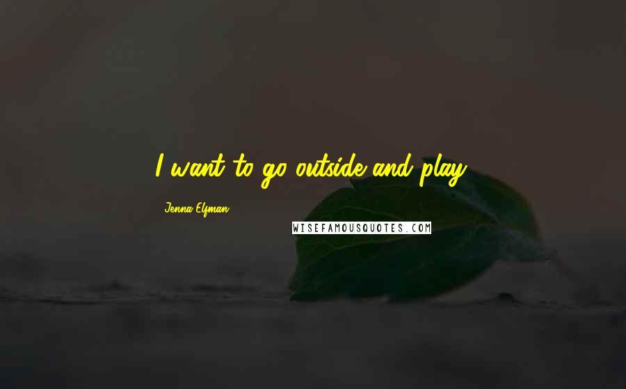 Jenna Elfman Quotes: I want to go outside and play.