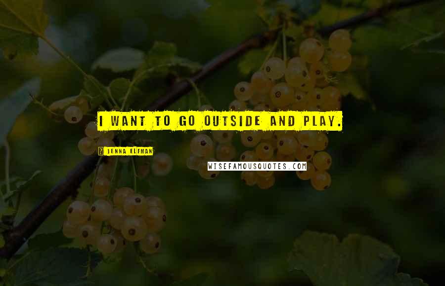 Jenna Elfman Quotes: I want to go outside and play.