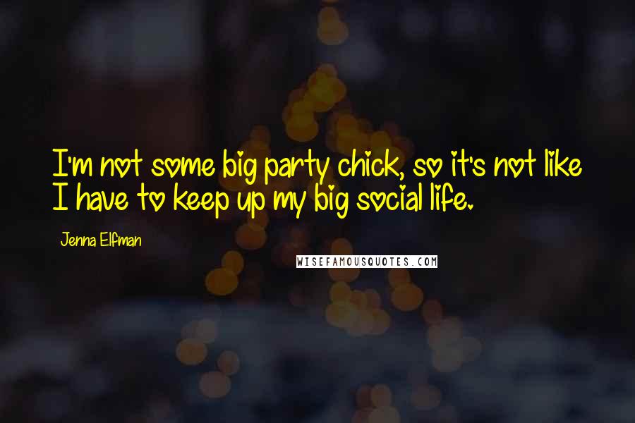 Jenna Elfman Quotes: I'm not some big party chick, so it's not like I have to keep up my big social life.