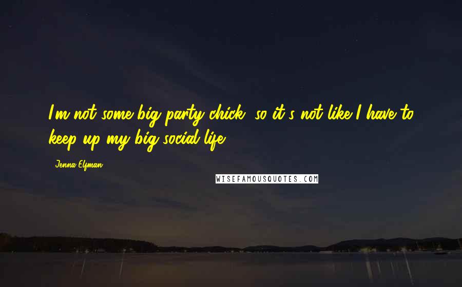 Jenna Elfman Quotes: I'm not some big party chick, so it's not like I have to keep up my big social life.