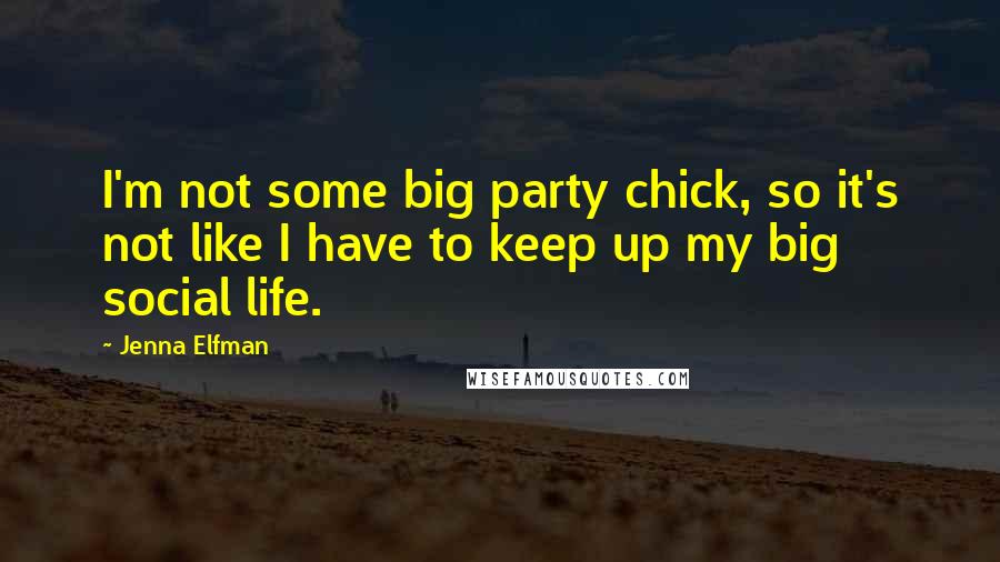 Jenna Elfman Quotes: I'm not some big party chick, so it's not like I have to keep up my big social life.