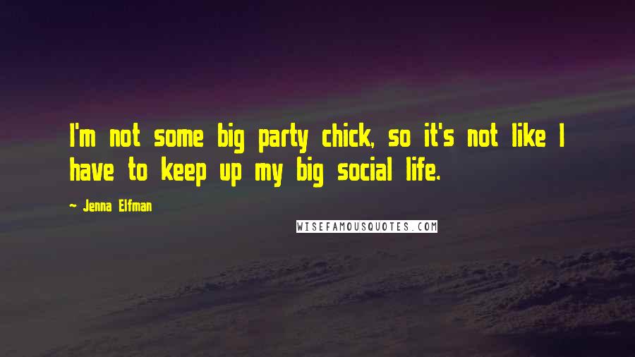 Jenna Elfman Quotes: I'm not some big party chick, so it's not like I have to keep up my big social life.