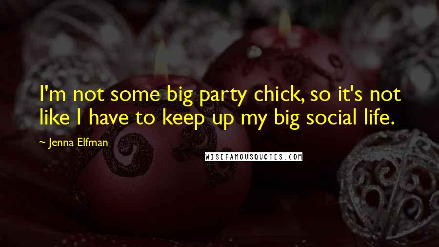 Jenna Elfman Quotes: I'm not some big party chick, so it's not like I have to keep up my big social life.