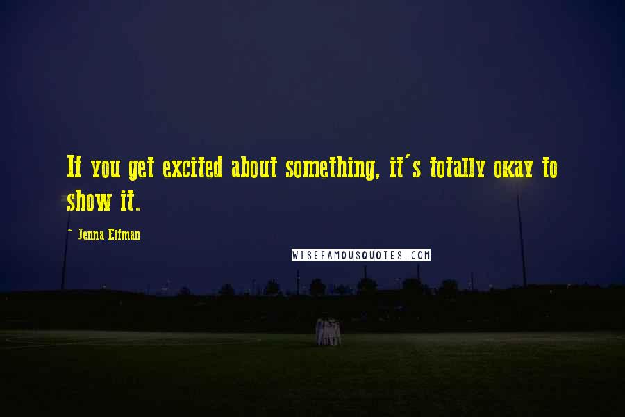 Jenna Elfman Quotes: If you get excited about something, it's totally okay to show it.