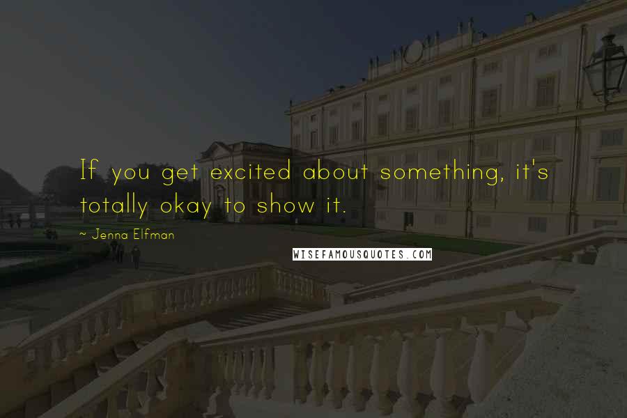 Jenna Elfman Quotes: If you get excited about something, it's totally okay to show it.