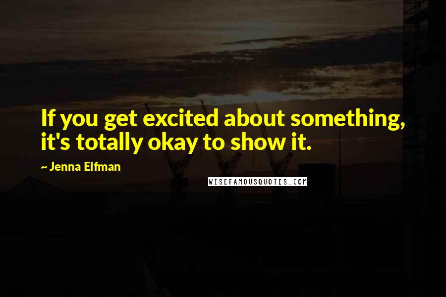 Jenna Elfman Quotes: If you get excited about something, it's totally okay to show it.
