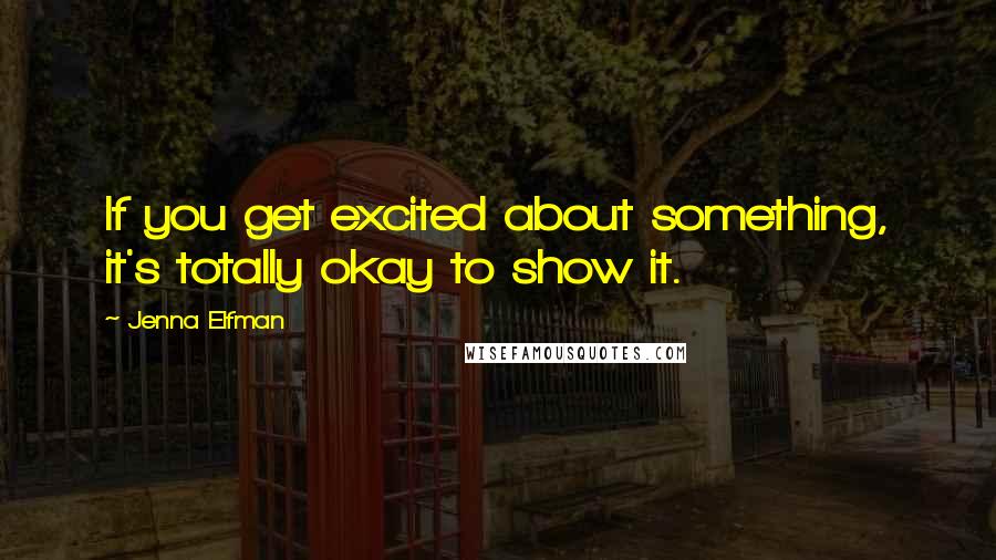 Jenna Elfman Quotes: If you get excited about something, it's totally okay to show it.