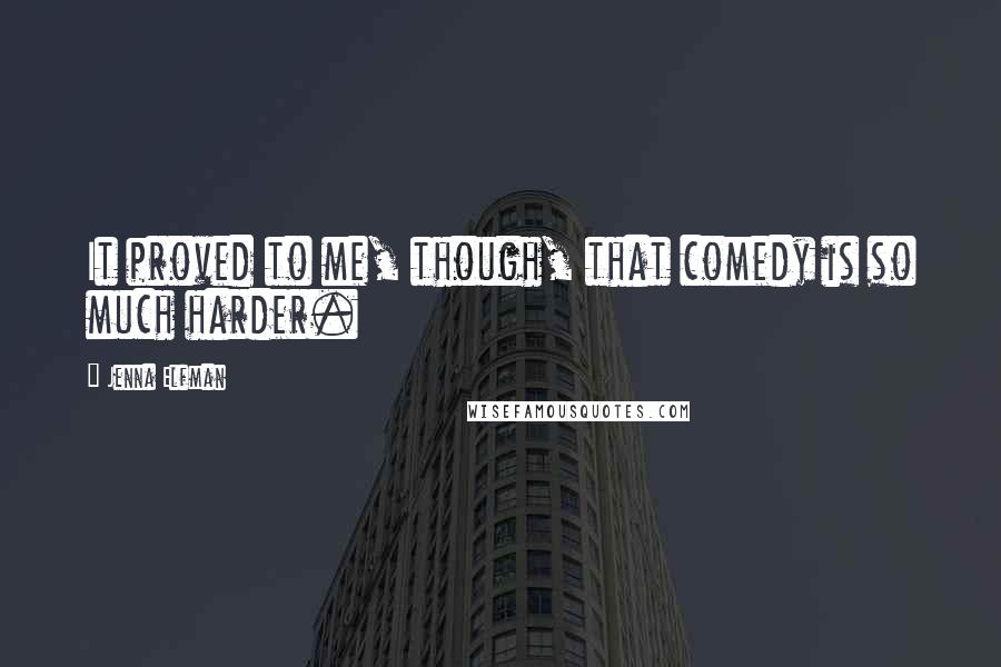Jenna Elfman Quotes: It proved to me, though, that comedy is so much harder.