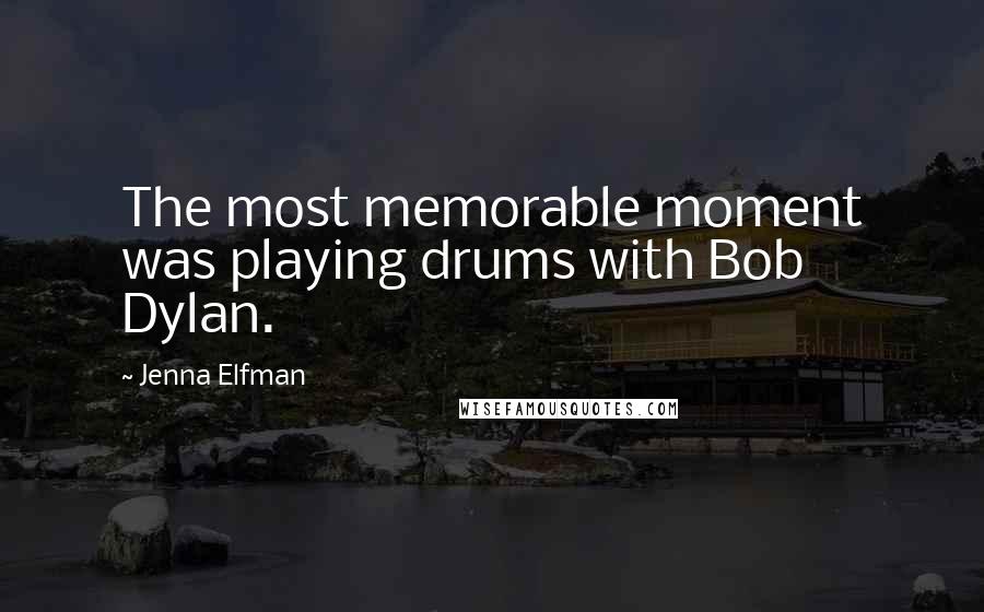 Jenna Elfman Quotes: The most memorable moment was playing drums with Bob Dylan.