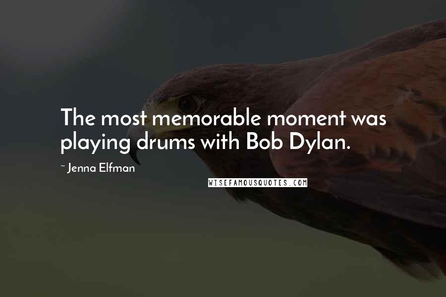 Jenna Elfman Quotes: The most memorable moment was playing drums with Bob Dylan.