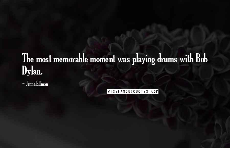 Jenna Elfman Quotes: The most memorable moment was playing drums with Bob Dylan.