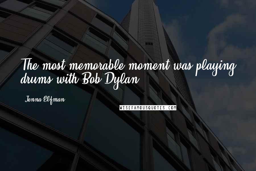 Jenna Elfman Quotes: The most memorable moment was playing drums with Bob Dylan.