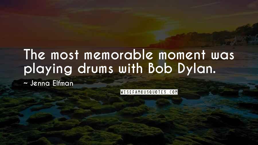 Jenna Elfman Quotes: The most memorable moment was playing drums with Bob Dylan.