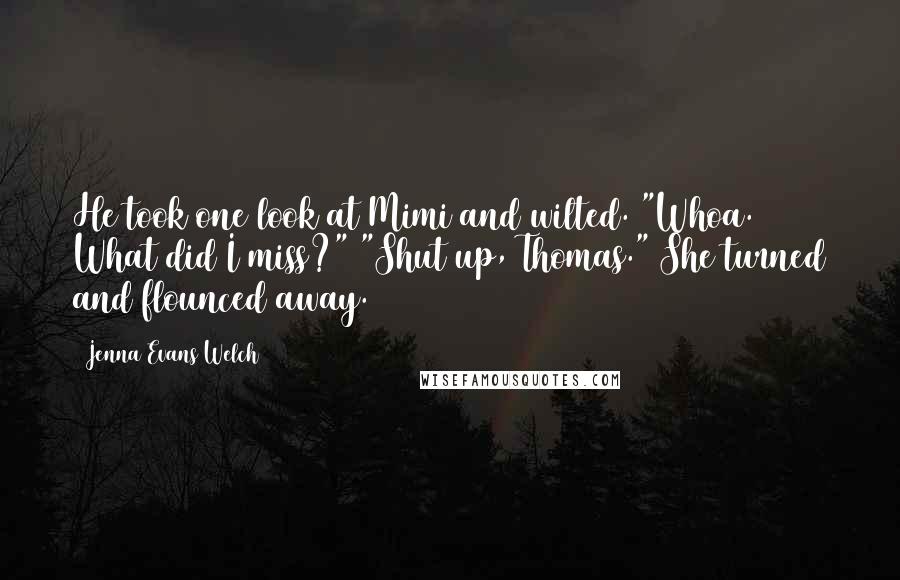 Jenna Evans Welch Quotes: He took one look at Mimi and wilted. "Whoa. What did I miss?" "Shut up, Thomas." She turned and flounced away.