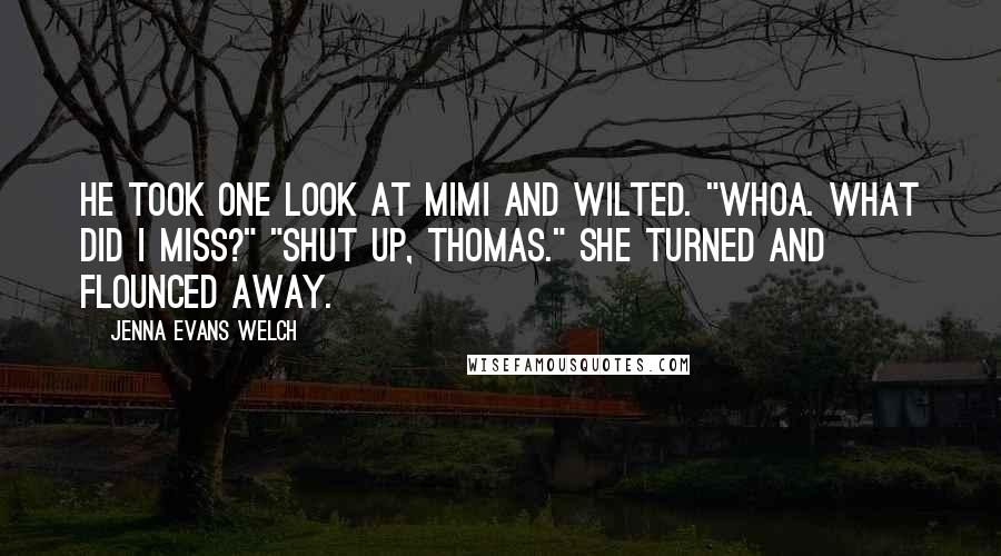 Jenna Evans Welch Quotes: He took one look at Mimi and wilted. "Whoa. What did I miss?" "Shut up, Thomas." She turned and flounced away.