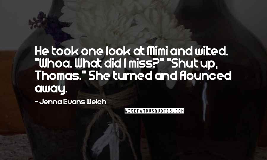 Jenna Evans Welch Quotes: He took one look at Mimi and wilted. "Whoa. What did I miss?" "Shut up, Thomas." She turned and flounced away.