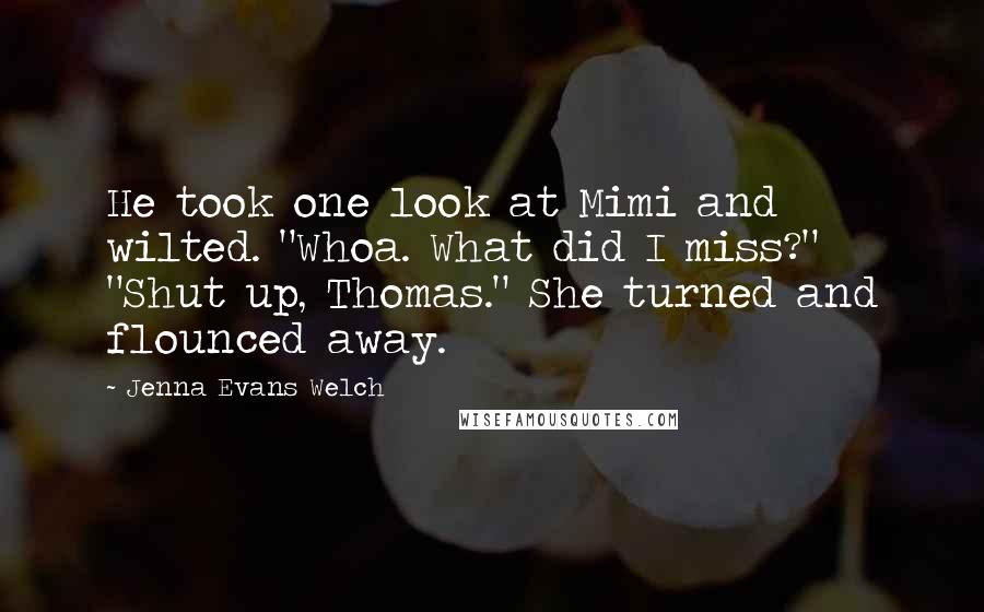 Jenna Evans Welch Quotes: He took one look at Mimi and wilted. "Whoa. What did I miss?" "Shut up, Thomas." She turned and flounced away.