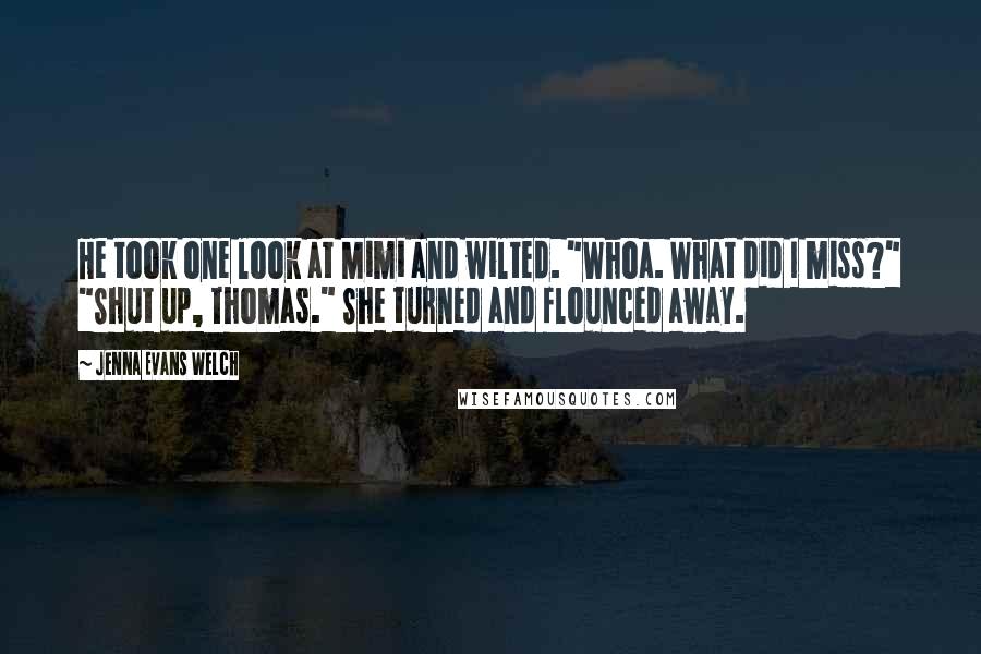 Jenna Evans Welch Quotes: He took one look at Mimi and wilted. "Whoa. What did I miss?" "Shut up, Thomas." She turned and flounced away.