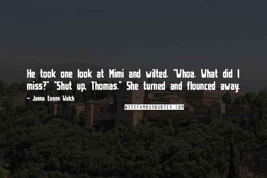 Jenna Evans Welch Quotes: He took one look at Mimi and wilted. "Whoa. What did I miss?" "Shut up, Thomas." She turned and flounced away.