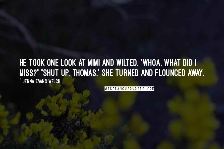 Jenna Evans Welch Quotes: He took one look at Mimi and wilted. "Whoa. What did I miss?" "Shut up, Thomas." She turned and flounced away.