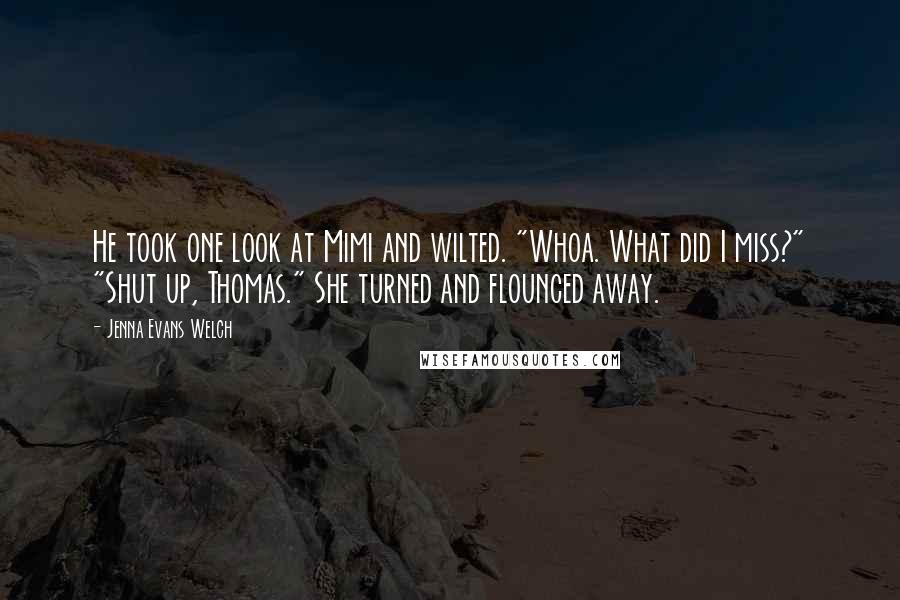 Jenna Evans Welch Quotes: He took one look at Mimi and wilted. "Whoa. What did I miss?" "Shut up, Thomas." She turned and flounced away.