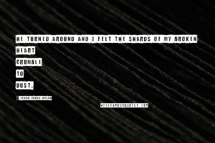 Jenna Evans Welch Quotes: He turned around and I felt the shards of my broken heart crumble to dust.