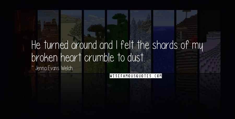 Jenna Evans Welch Quotes: He turned around and I felt the shards of my broken heart crumble to dust.