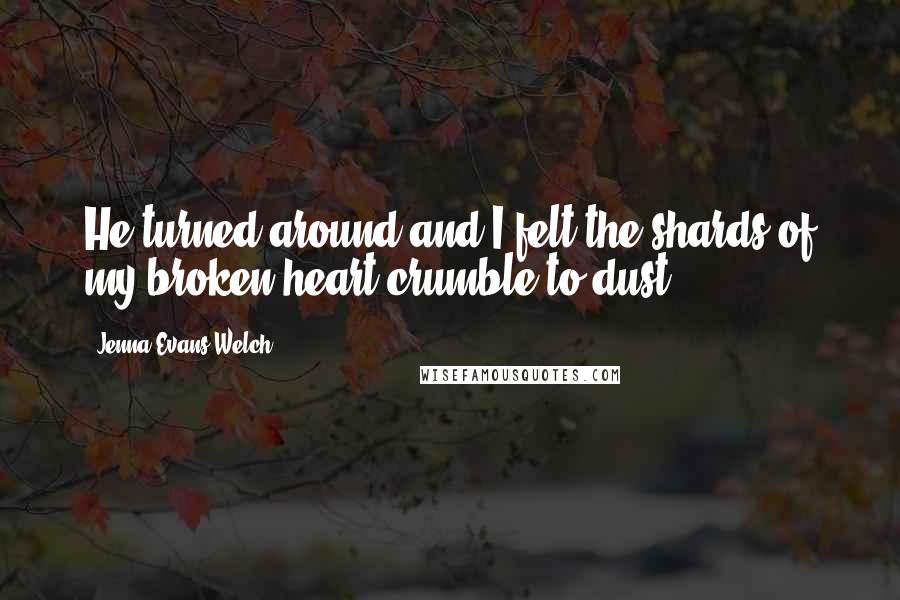 Jenna Evans Welch Quotes: He turned around and I felt the shards of my broken heart crumble to dust.