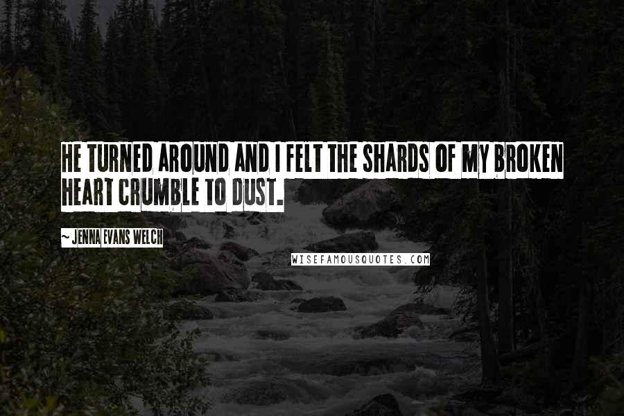 Jenna Evans Welch Quotes: He turned around and I felt the shards of my broken heart crumble to dust.